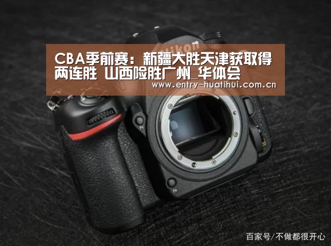 CBA季前赛：新疆大胜天津获取得两连胜 
