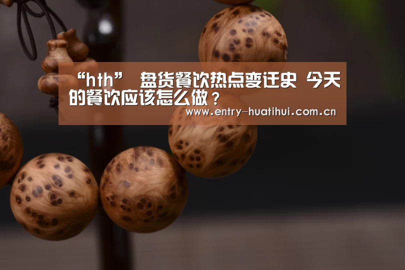 “hth”
盘货餐饮热点变迁史 今天的餐饮应该怎么做?(图2) 华体会体育