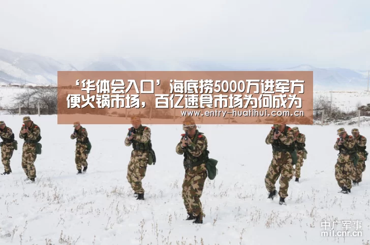 ‘华体会入口’海底捞5000万进军方便火锅市场，百亿速食市场为何成为新蓝海？